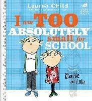 Charlie and Lola: I Am Too Absolutely Small For School - Lauren Child - cover