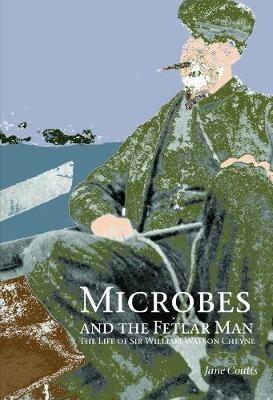 Microbes and the Fetlar Man: The Life of Sir William Watson Cheyne - Jane Coutts - cover