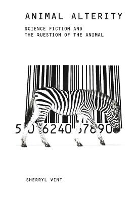 Animal Alterity: Science Fiction and the Question of the Animal - Sherryl Vint - cover