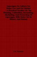 Asparagus: Its Culture For Home Use And For Market - A Practical Treatise On The Planting, Cultivation, Harvesting, Marketing, And Preserving Of Asparagus, With Notes On Its History And Botany