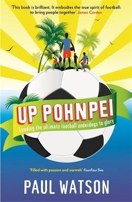 Up Pohnpei: Leading the ultimate football underdogs to glory - Paul Watson - cover