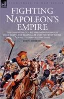 Fighting Napoleon's Empire - The Campaigns of a British Infantryman in Italy, Egypt, the Peninsular and the West Indies During the Napoleonic Wars