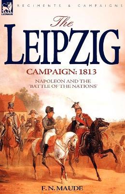 The Leipzig Campaign: 1813-Napoleon and the Battle of the Nations - F N Maude - cover