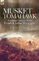 Musket & Tomahawk: A Military History of the French & Indian War, 1753-1760 - Francis Parkman - cover