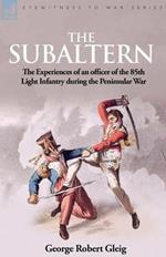 The Subaltern: the Experiences of an Officer of the 85th Light Infantry During the Peninsular War