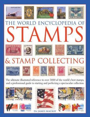 The World Encyclopedia of Stamps & Stamp Collecting: The Ultimate Illustrated Reference to Over 3000 of the World's Best Stamps, and a Professional Guide to Starting and Perfecting a Spectacular Collection - James Mackay,Matthew Hill - cover