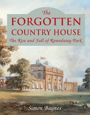 The Forgotten Country House: The Rise and Fall of Roundway Park - Simon Baynes - cover