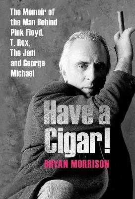 Have a Cigar!: The Memoir of the Man Behind Pink Floyd, T. Rex, The Jam and George Michael - Bryan Morrison - cover