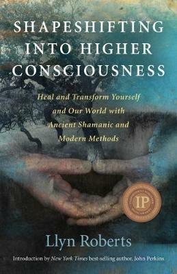 Shapeshifting into Higher Consciousness – Heal and Transform Yourself and Our World With Ancient Shamanic and Modern Methods - Llyn Roberts - cover