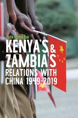 Kenya's and Zambia's Relations with China 1949-2019 - Jodie Yuzhou Sun - cover