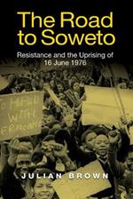 The Road to Soweto: Resistance and the Uprising of 16 June 1976