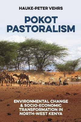 Pokot Pastoralism: Environmental Change and Socio-Economic Transformation in North-West Kenya - Hauke-Peter Vehrs - cover