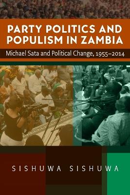 Party Politics and Populism in Zambia: Michael Sata and Political Change, 1955–2014 - Sishuwa Sishuwa - cover