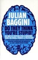 Do They Think You're Stupid?: 100 Ways Of Spotting Spin And Nonsense From The Media, Celebrities And Politicians - Julian Baggini - cover