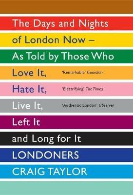 Londoners: The Days and Nights of London Now - As Told by Those Who Love It, Hate It, Live It, Left It and Long for It - Craig Taylor - cover