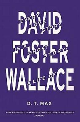 Every Love Story is a Ghost Story: A Life of David Foster Wallace - D.T. Max - cover