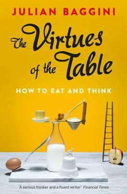 The Virtues of the Table: How to Eat and Think - Julian Baggini - cover