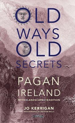 Old Ways, Old Secrets: Pagan Ireland: Myth * Landscape * Tradition - Jo Kerrigan - cover