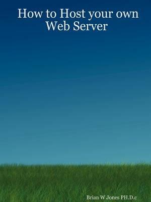 How to Host Your Own Web Server - Brian W Jones PH.D.c - cover