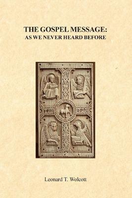 The Gospel Message As We Never Heard Before - Leonard, T. Wolcott - cover