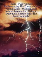 Reiki Power Animals: Rediscovering The Power of Our Animal Allies - Walking With Animal Totems, And Living in Daily Reiki Contact With The Power Animals!