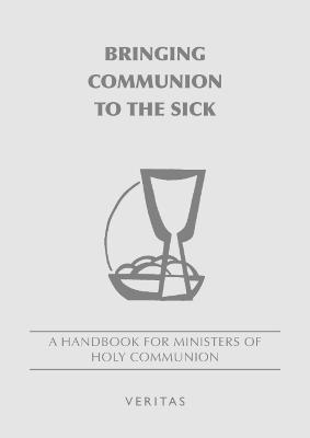Bringing Communion to the Sick: A Handbook for Minister of Holy Communion - Veritas Veritas - cover