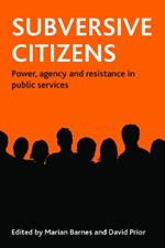 Subversive citizens: Power, agency and resistance in public services