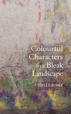 Colourful Characters in a Bleak Landscape - Giselle Birke - cover