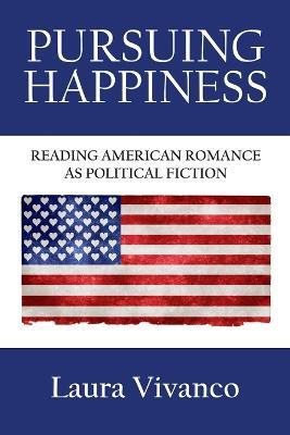 Pursuing Happiness: Reading American Romance as Political Fiction - Laura Vivanco - cover