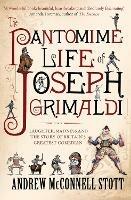 The Pantomime Life of Joseph Grimaldi: Laughter, Madness and the Story of Britain's Greatest Comedian - Andrew McConnell Stott - cover