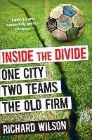 Inside the Divide: One City, Two Teams . . . The Old Firm - Richard Wilson - cover