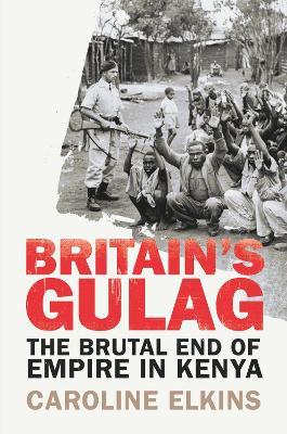 Britain's Gulag: The Brutal End of Empire in Kenya - Caroline Elkins - cover