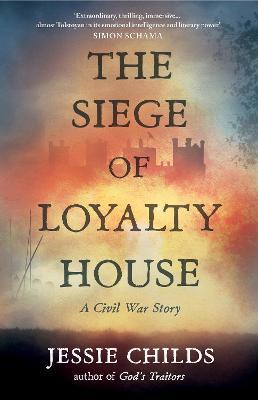 The Siege of Loyalty House: A new history of the English Civil War - Jessie Childs - cover