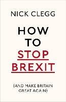 How To Stop Brexit (And Make Britain Great Again) - Nick Clegg - cover