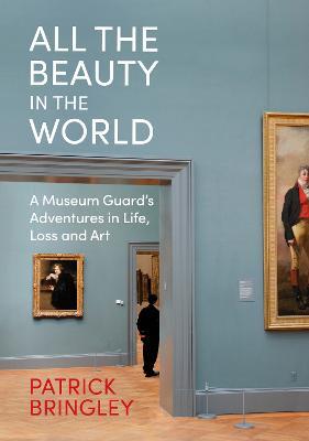 All the Beauty in the World: A Museum Guard’s Adventures in Life, Loss and Art - Patrick Bringley - cover