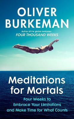 Meditations for Mortals: Four weeks to embrace your limitations and make time for what counts - Oliver Burkeman - cover