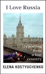 I Love Russia: Reporting from a Lost Country