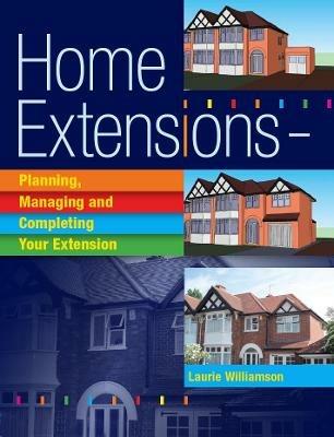 Home Extensions: Planning, Managing and Completing Your Extension - Laurie Williams - cover