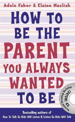 How to Be the Parent You Always Wanted to Be - Adele Faber,Elaine Mazlish - cover