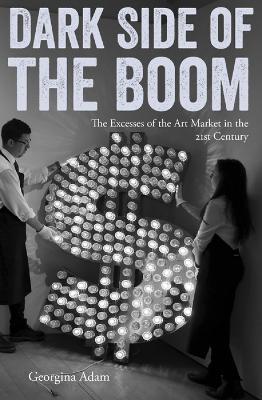 Dark Side of the Boom: The Excesses of the Art Market in the 21st Century - Georgina Adam - cover