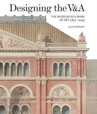 Designing the V&A: The Museum as a Work of Art (1857-1909) - Julius Bryant - cover