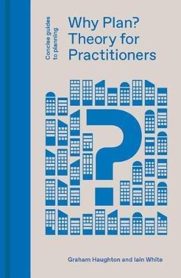 Why Plan?: Theory for Practitioners - Graham Haughton,Iain White - cover