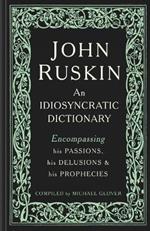 John Ruskin: An Idiosyncratic Dictionary Encompassing his Passions, his Delusions and his Prophecies