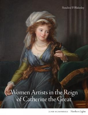 Women Artists in the Reign of Catherine the Great - Rosalind P. Blakesley - cover