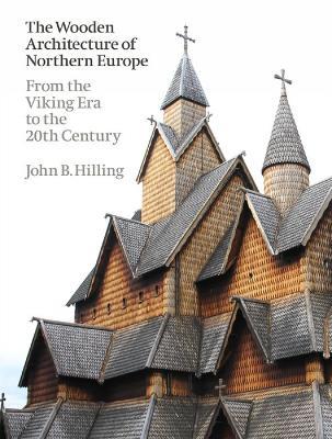 The Wooden Architecture of Northern Europe: From the Viking Era to the 20th Century - John B. Hilling - cover