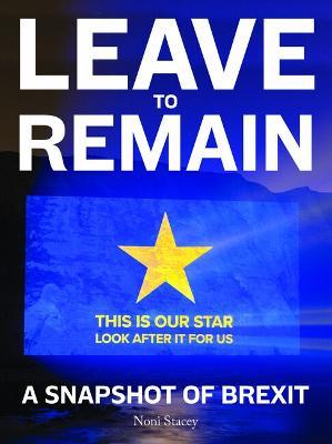 Leave to Remain: A Snapshot of Brexit - Noni Stacey - cover