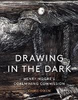 Drawing in the Dark: Henry Moore's Coalmining Commission - Chris Owen - cover