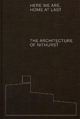 Here We Are, Home At Last: The Architecture of Nithurst - Adam Richards - cover