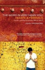 The Word is Very Near You: Feasts and Festivals: A Guide to Preaching the Lectionary