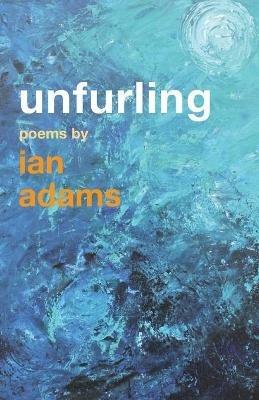 Unfurling: Poems by Ian Adams - Ian Adams - cover